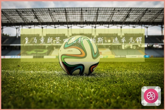 皇马重新签回尼科-帕斯，选举无碍